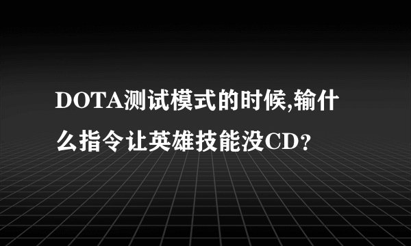DOTA测试模式的时候,输什么指令让英雄技能没CD？