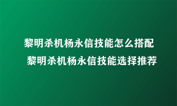 黎明杀机杨永信技能怎么搭配 黎明杀机杨永信技能选择推荐