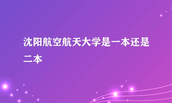 沈阳航空航天大学是一本还是二本