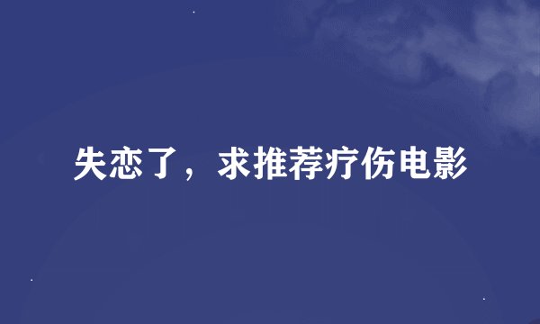 失恋了，求推荐疗伤电影