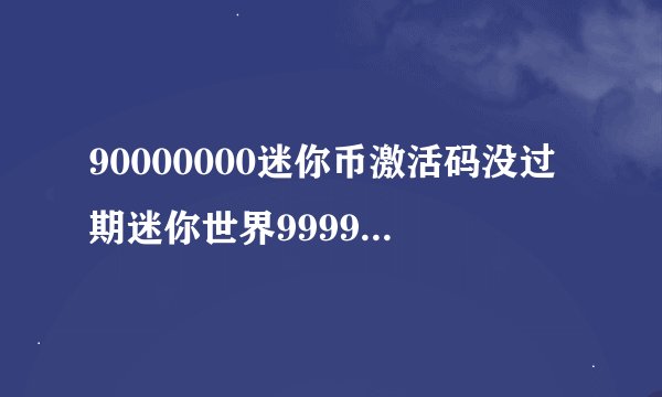 90000000迷你币激活码没过期迷你世界9999999迷你币迷你世界免费兑换码