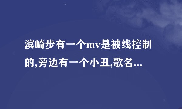 滨崎步有一个mv是被线控制的,旁边有一个小丑,歌名是什么?