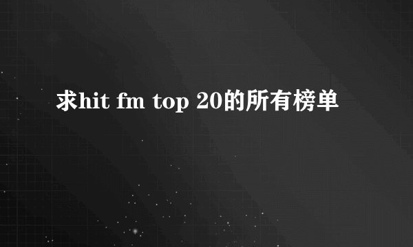 求hit fm top 20的所有榜单