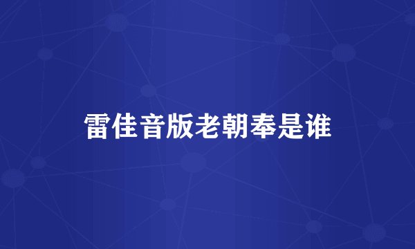 雷佳音版老朝奉是谁