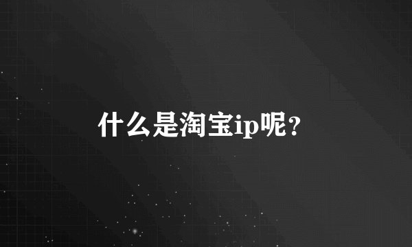 什么是淘宝ip呢？