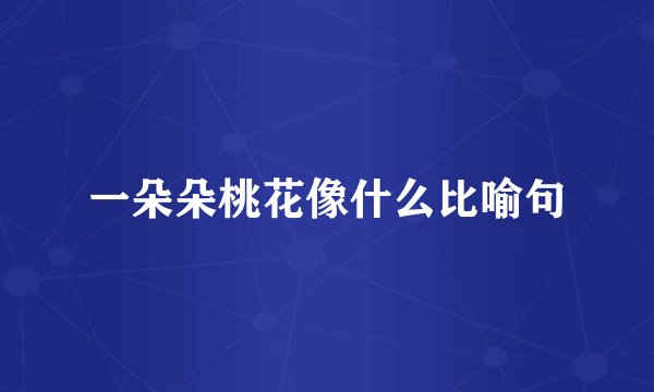 一朵朵桃花像什么比喻句