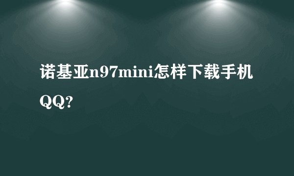 诺基亚n97mini怎样下载手机QQ？