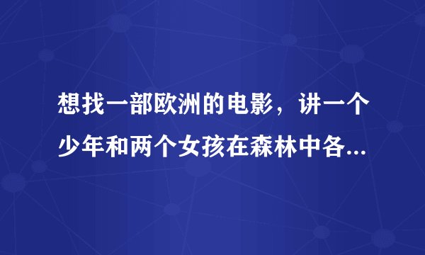 想找一部欧洲的电影，讲一个少年和两个女孩在森林中各种暧昧。最后在山洞中一个女孩想要离开被男孩开枪杀