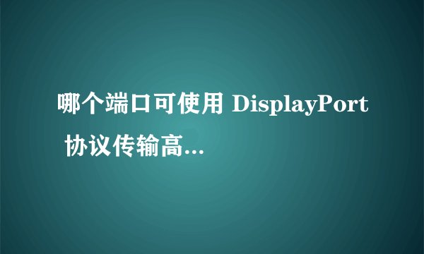 哪个端口可使用 DisplayPort 协议传输高清视频?
