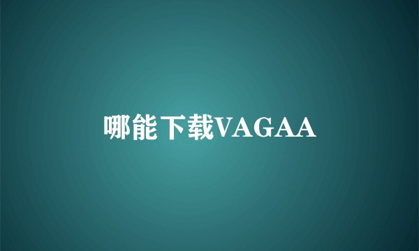 哪能下载VAGAA