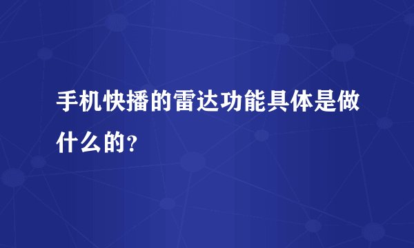 手机快播的雷达功能具体是做什么的？