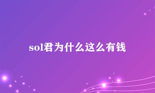 sol君为什么这么有钱