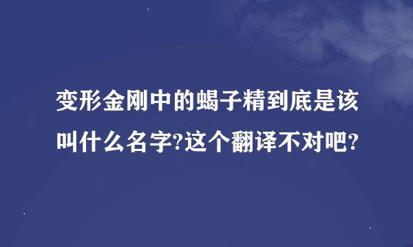 变形金刚中的蝎子精到底是该叫什么名字?这个翻译不对吧?