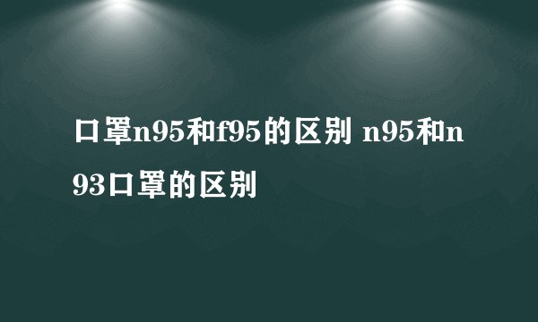 口罩n95和f95的区别 n95和n93口罩的区别