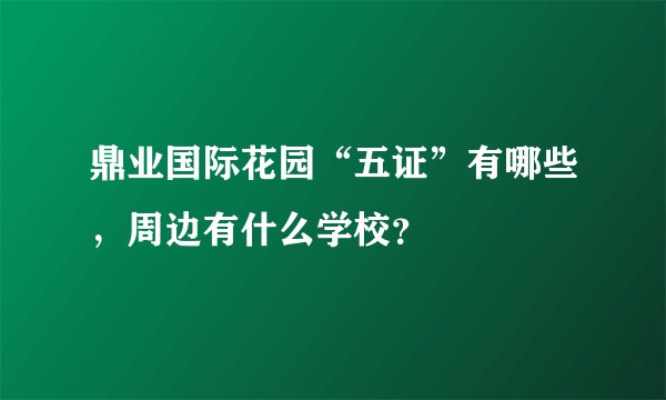鼎业国际花园“五证”有哪些,周边有什么学校?