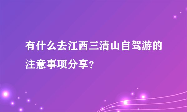 有什么去江西三清山自驾游的注意事项分享？