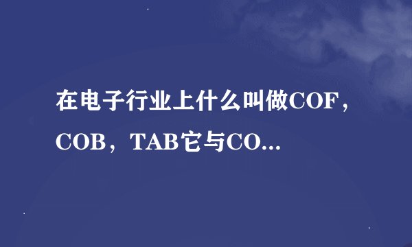 在电子行业上什么叫做COF，COB，TAB它与COG和FOG有何区别？