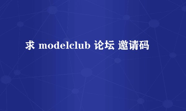求 modelclub 论坛 邀请码