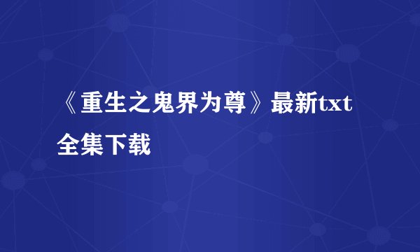 《重生之鬼界为尊》最新txt全集下载