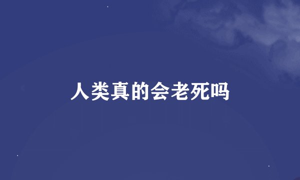 人类真的会老死吗