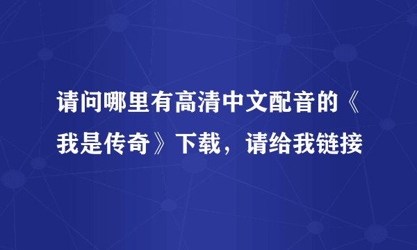 请问哪里有高清中文配音的《我是传奇》下载，请给我链接