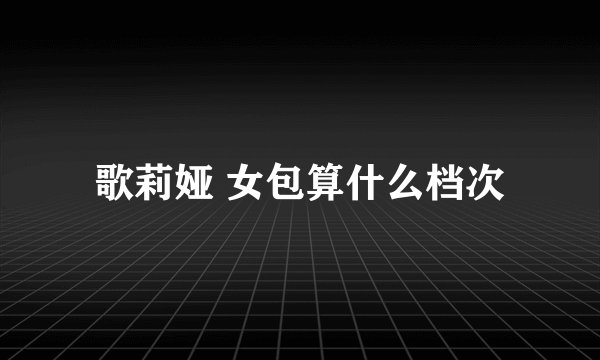 歌莉娅 女包算什么档次