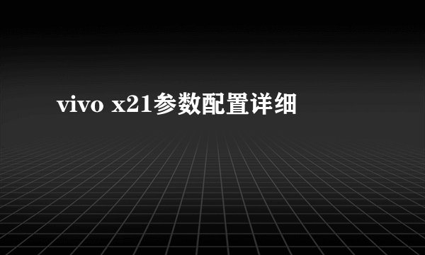 vivo x21参数配置详细