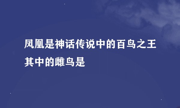 凤凰是神话传说中的百鸟之王其中的雌鸟是