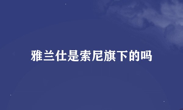 雅兰仕是索尼旗下的吗