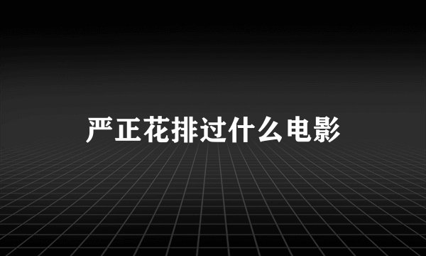 严正花排过什么电影