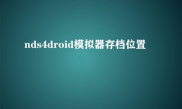 nds4droid模拟器存档位置