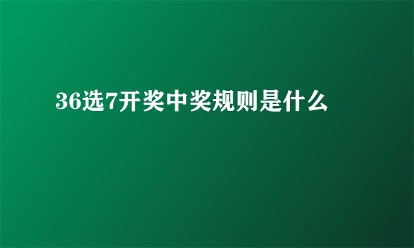 36选7开奖中奖规则是什么