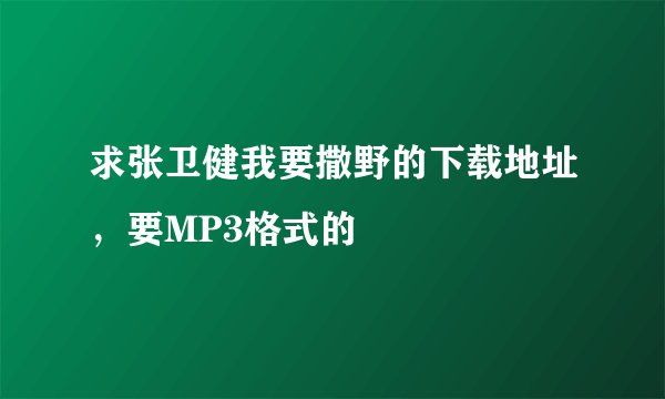 求张卫健我要撒野的下载地址，要MP3格式的