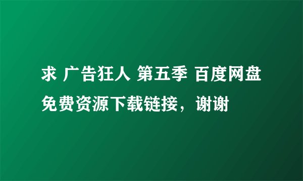 求 广告狂人 第五季 百度网盘免费资源下载链接，谢谢