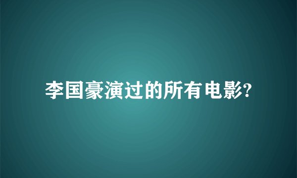 李国豪演过的所有电影?