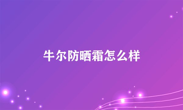 牛尔防晒霜怎么样
