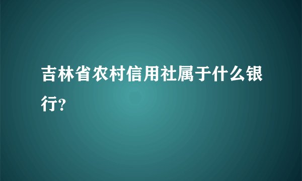 吉林省农村信用社属于什么银行？