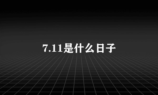 7.11是什么日子