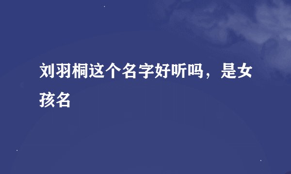 刘羽桐这个名字好听吗，是女孩名