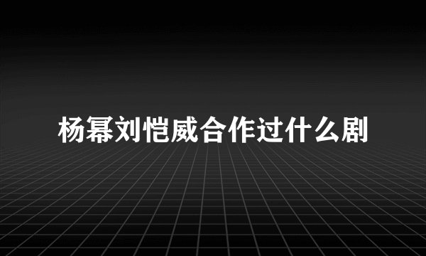 杨幂刘恺威合作过什么剧