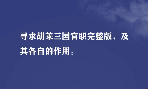 寻求胡莱三国官职完整版，及其各自的作用。