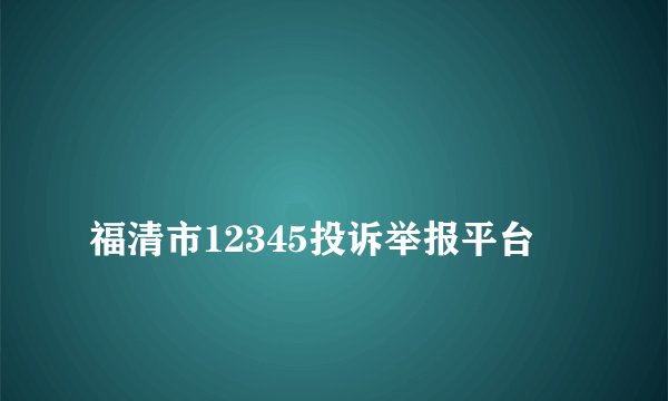
福清市12345投诉举报平台

