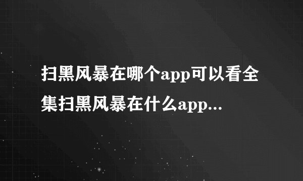 扫黑风暴在哪个app可以看全集扫黑风暴在什么app可以看全集