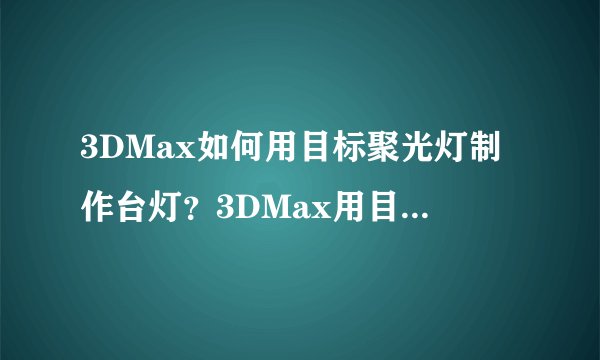 3DMax如何用目标聚光灯制作台灯？3DMax用目标聚光灯制作台灯的方法