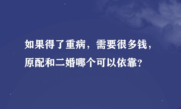 如果得了重病，需要很多钱，原配和二婚哪个可以依靠？