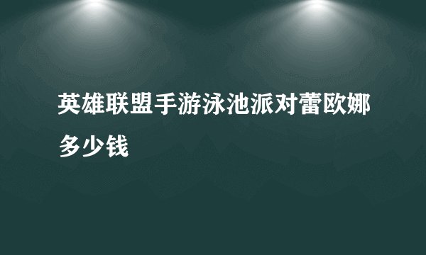 英雄联盟手游泳池派对蕾欧娜多少钱