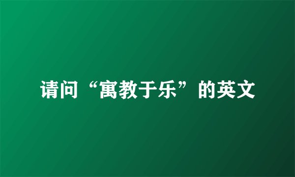 请问“寓教于乐”的英文