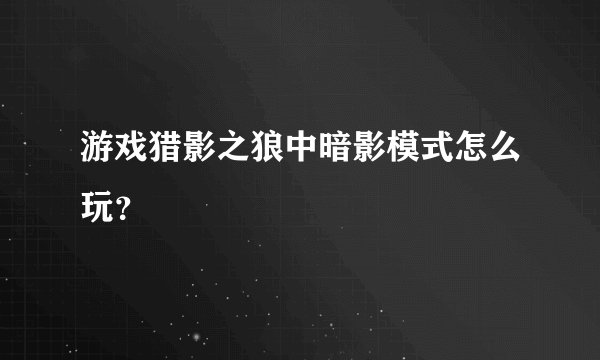 游戏猎影之狼中暗影模式怎么玩？