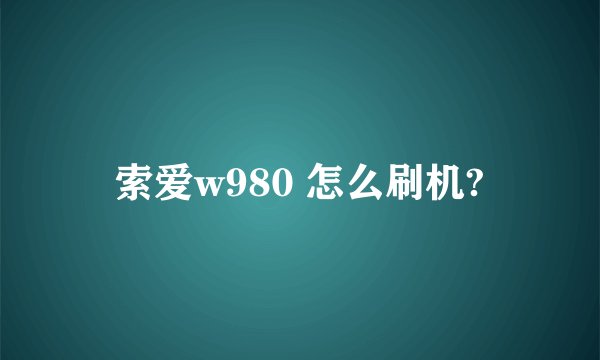 索爱w980 怎么刷机?