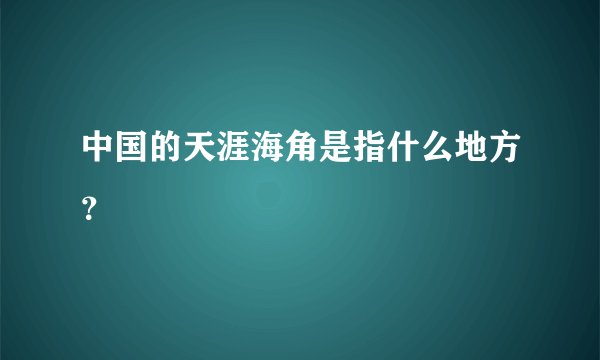 中国的天涯海角是指什么地方？